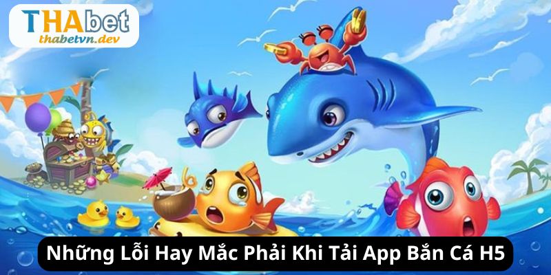ban ca h5 nhung loi thuong gap khi tai app - 7m vn