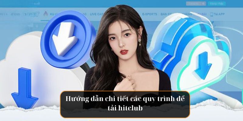 Hướng dẫn chi tiết các quy trình để tải hitclub