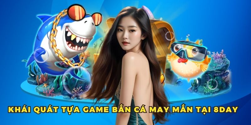 Khai quat tua game ban ca may man tai 8DAY - 7m vn