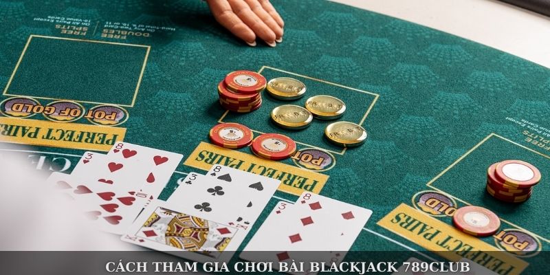Cách tham gia chơi bài Blackjack 789Club